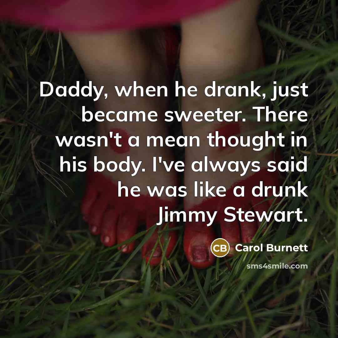 “Daddy, when he drank, just became sweeter. There wasn't a…” quote by Carol Burnett