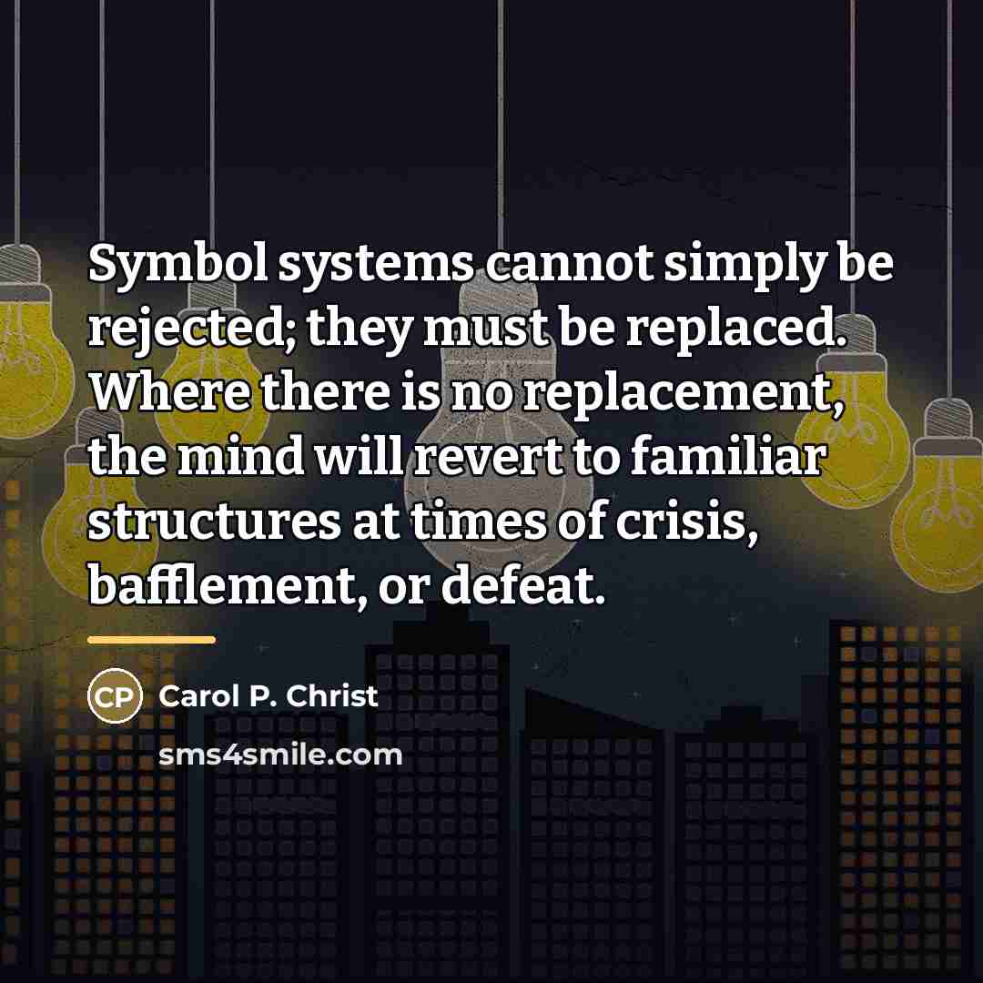 “Symbol systems cannot simply be rejected; they must be replaced.…” quote by Carol P. Christ