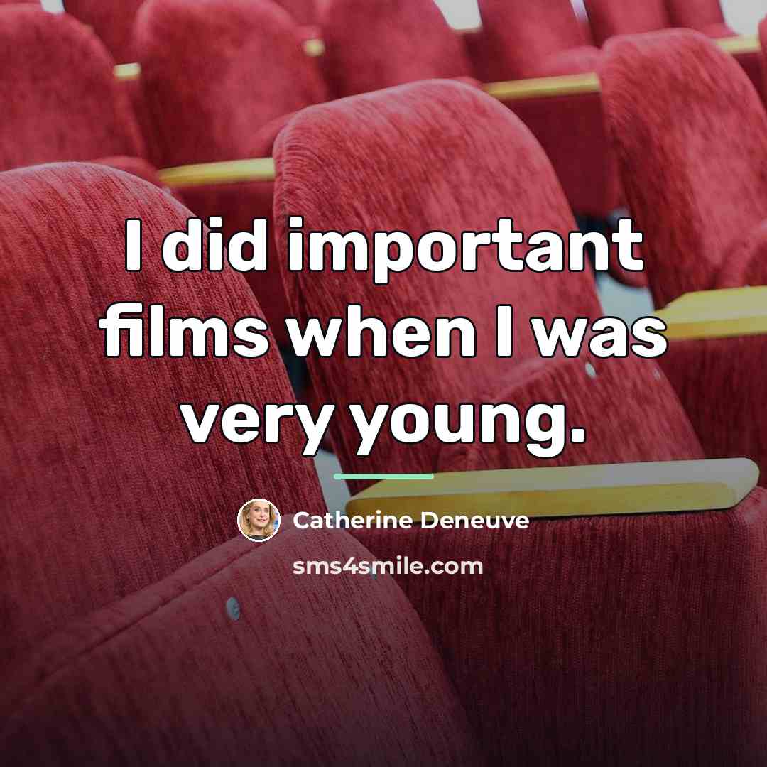 “I did important films when I was very young.…” quote by Catherine Deneuve