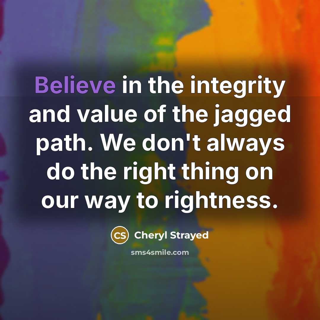 “Believe in the integrity and value of the jagged path.…” quote by Cheryl Strayed