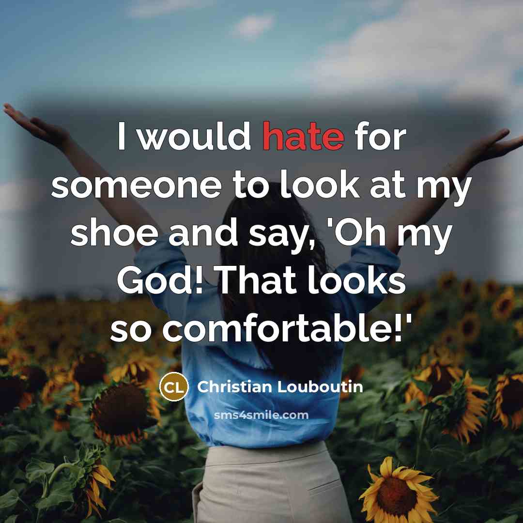“I would hate for someone to look at my shoe…” quote by Christian Louboutin