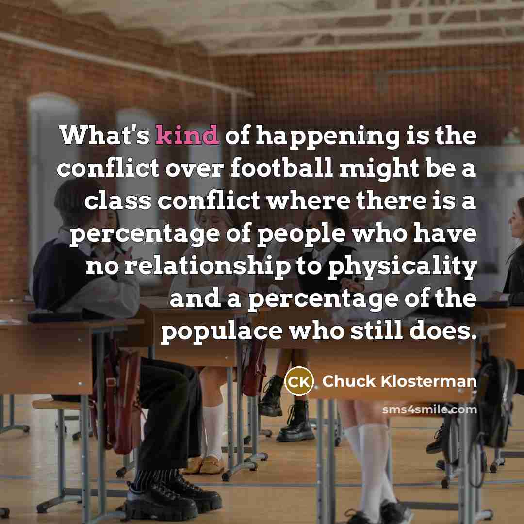 “What's kind of happening is the conflict over football might…” quote by Chuck Klosterman