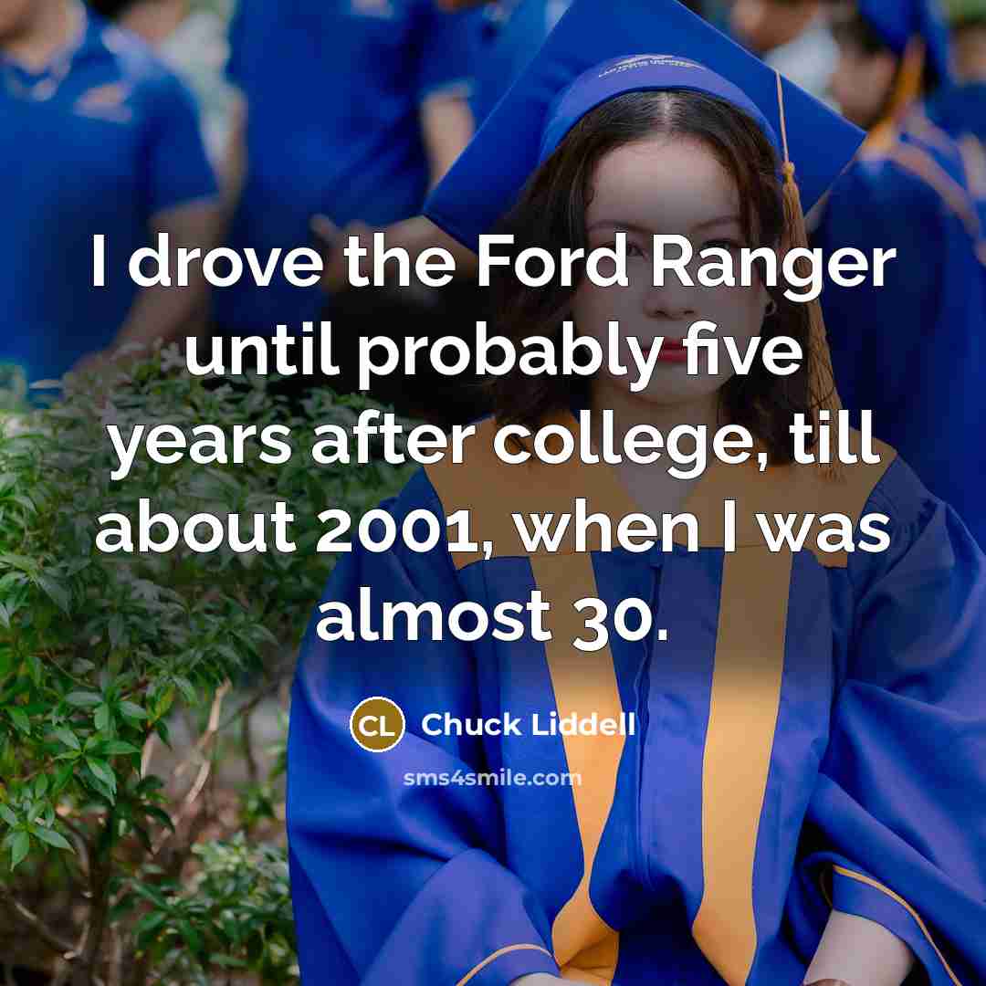“I drove the Ford Ranger until probably five years after…” quote by Chuck Liddell