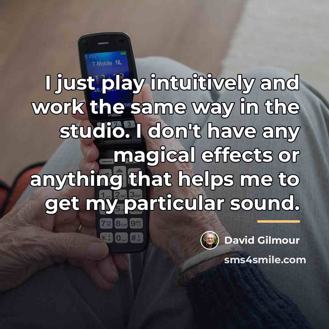 “I just play intuitively and work the same way in…” quote by David Gilmour