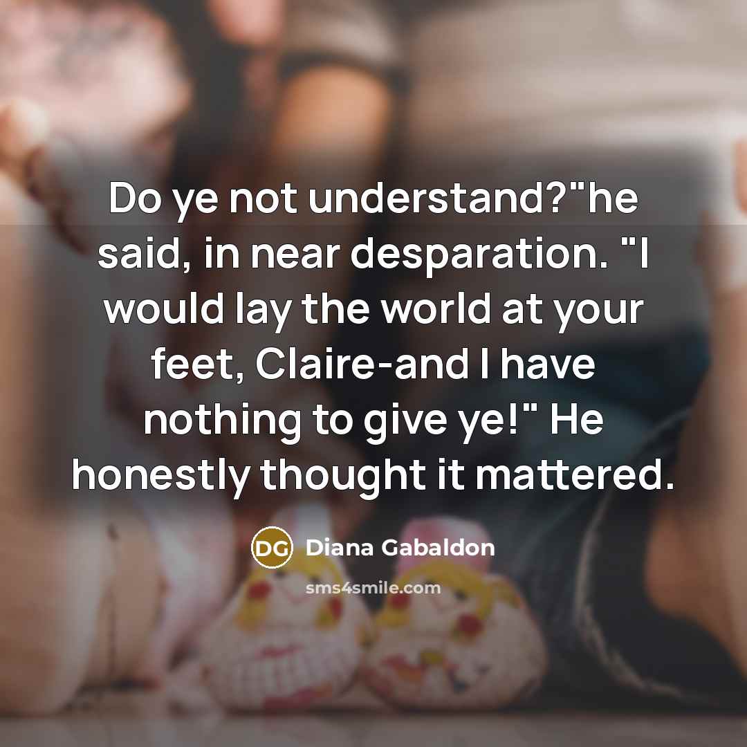 “Do ye not understand?"he said, in near desparation. "I would…” quote by Diana Gabaldon