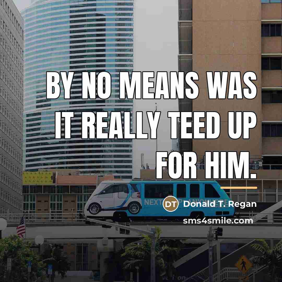 “By no means was it really teed up for him.…” quote by Donald T. Regan