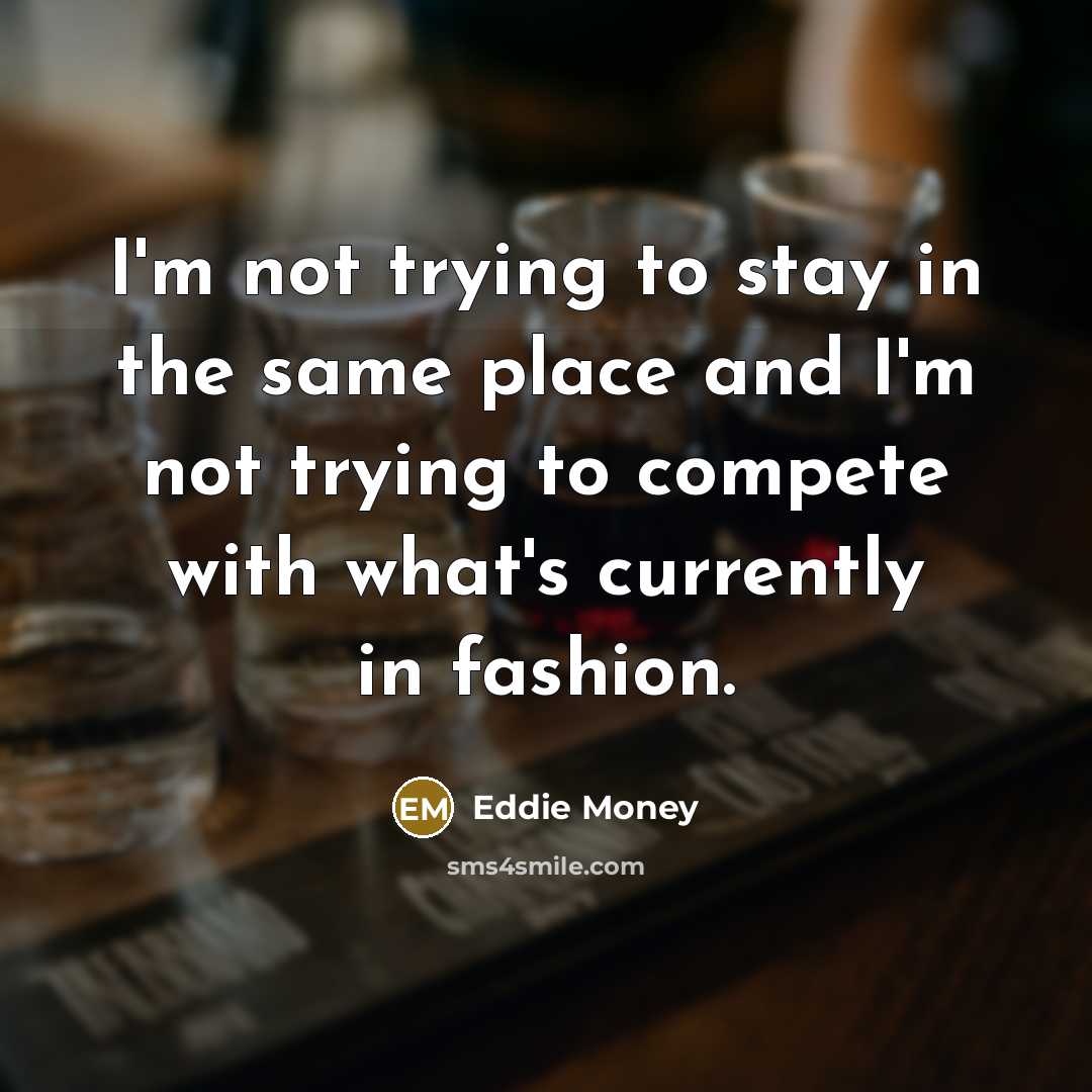 “I'm not trying to stay in the same place and…” quote by Eddie Money