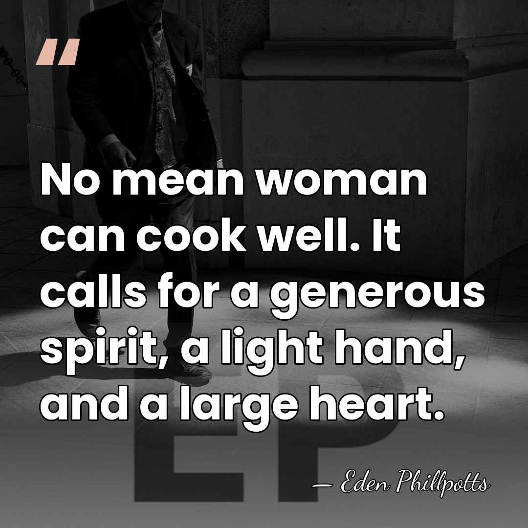 No mean woman can cook well. It calls for a generous spirit,&hellip; - Eden Phillpotts