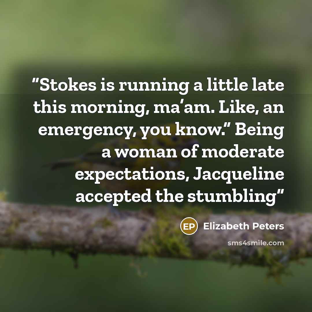 “Stokes is running a little late this morning, ma’am. Like, an emergency, you know.” Being a woman of moderate expectations, Jacqueline accepted the stumbling” quote by Elizabeth Peters