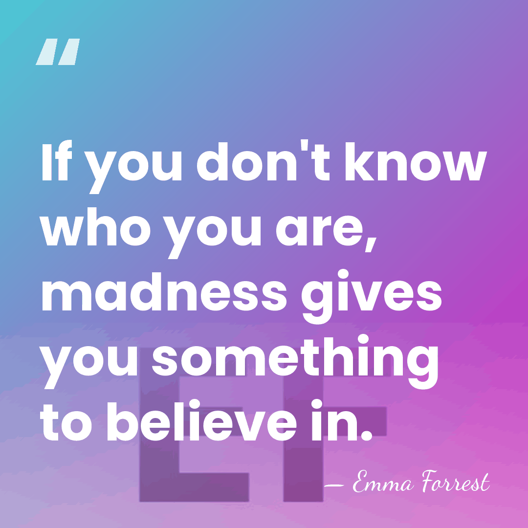 If you don't know who you are, madness gives you something to&hellip; - Emma Forrest