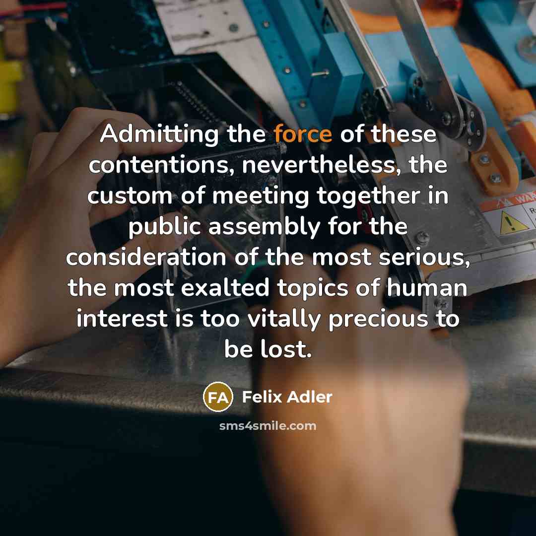 “Admitting the force of these contentions, nevertheless, the custom of…” quote by Felix Adler