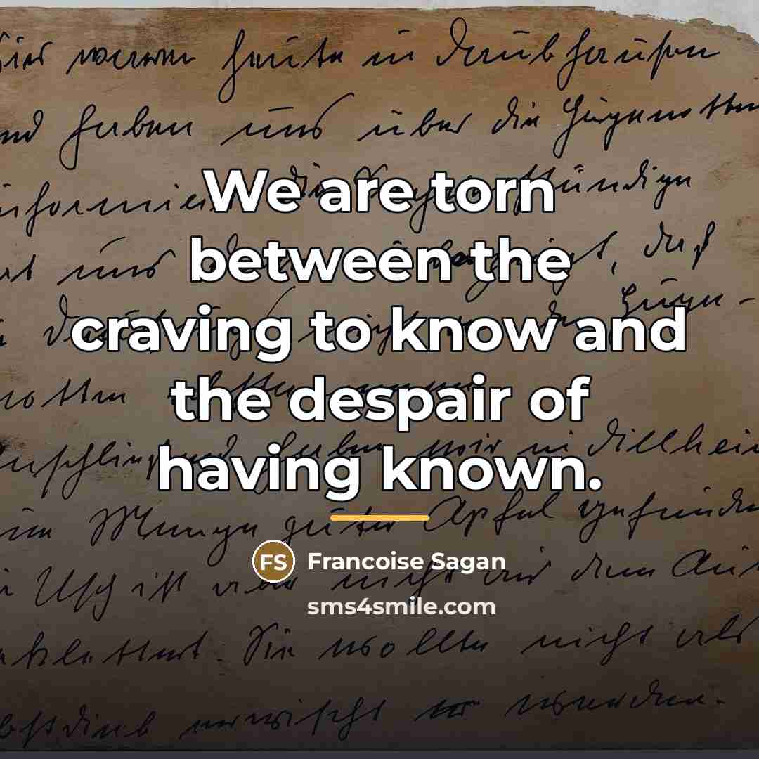 “We are torn between the craving to know and the…” quote by Francoise Sagan