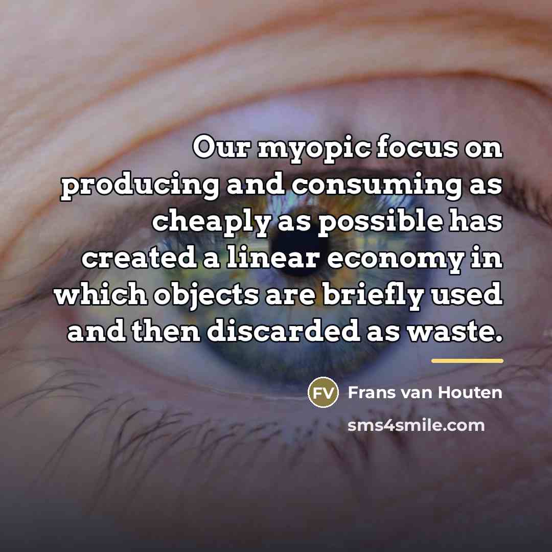 “Our myopic focus on producing and consuming as cheaply as…” quote by Frans van Houten
