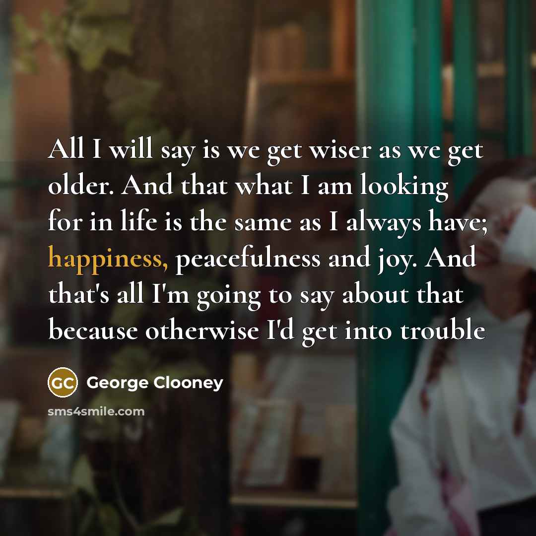 “All I will say is we get wiser as we…” quote by George Clooney