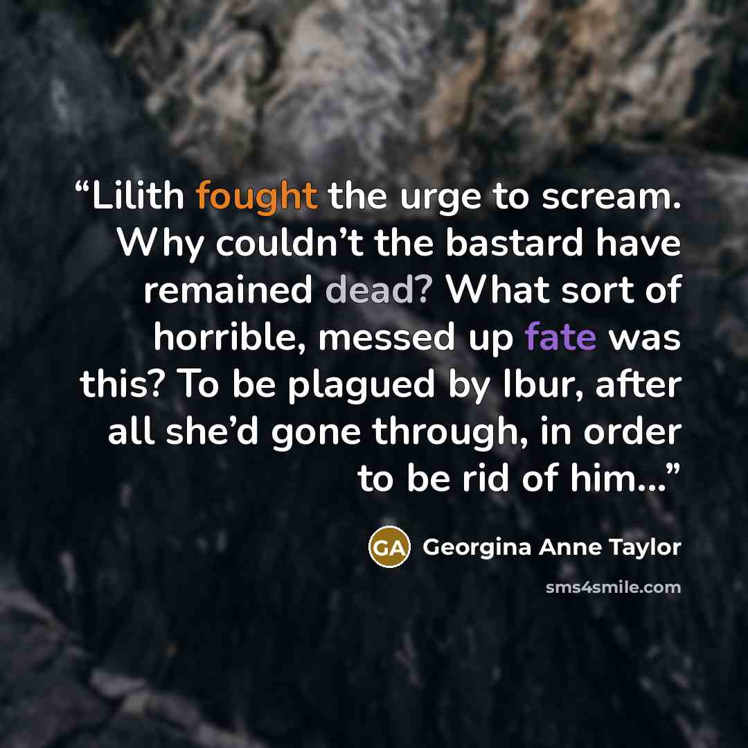 “Lilith fought the urge to scream. Why couldn’t the bastard have remained dead? What sort of horrible, messed up fate was this? To be plagued by Ibur, after all she’d gone through, in order to be rid of him...” quote by Georgina Anne Taylor