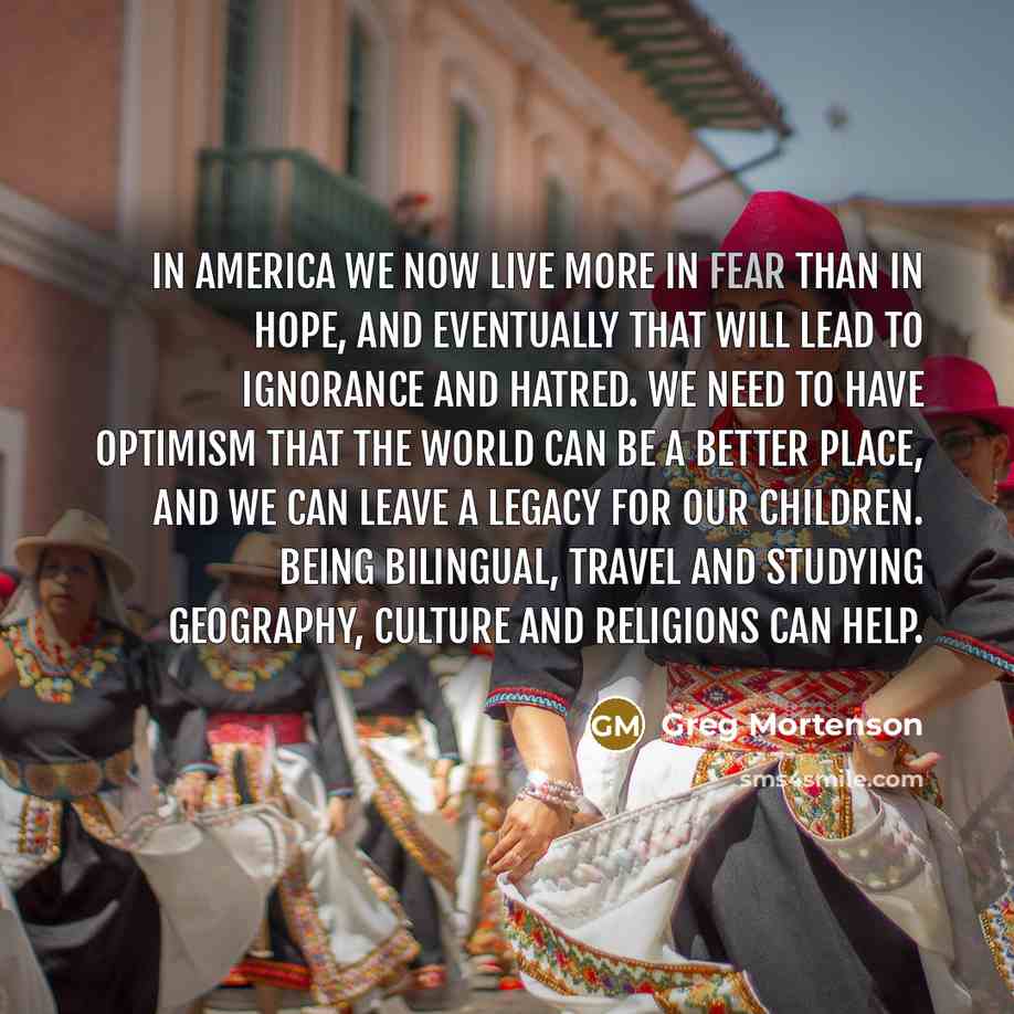“In America we now live more in fear than in…” quote by Greg Mortenson