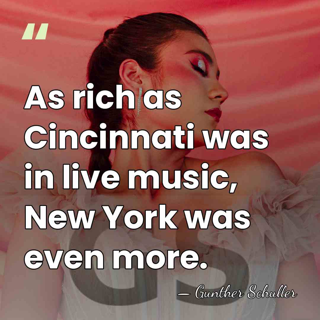 As rich as Cincinnati was in live music, New York was even&hellip; - Gunther Schuller
