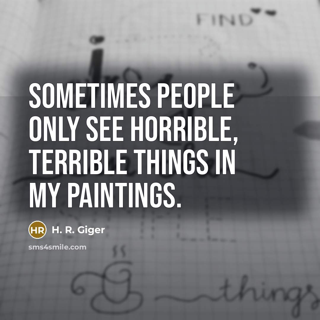 “Sometimes people only see horrible, terrible things in my paintings.…” quote by H. R. Giger