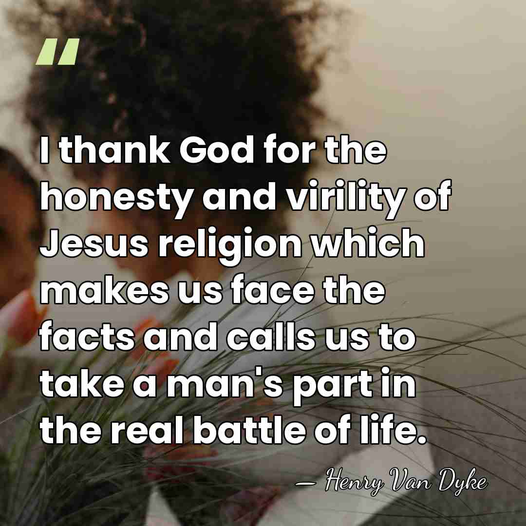 I thank God for the honesty and virility of Jesus religion which&hellip; - Henry Van Dyke