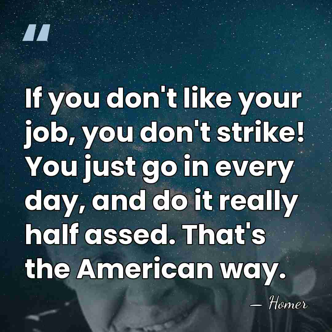 If you don't like your job, you don't strike! You just go&hellip; - Homer