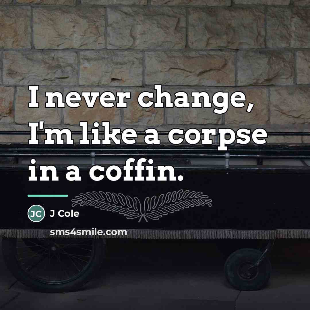 “I never change, I'm like a corpse in a coffin.…” quote by J Cole