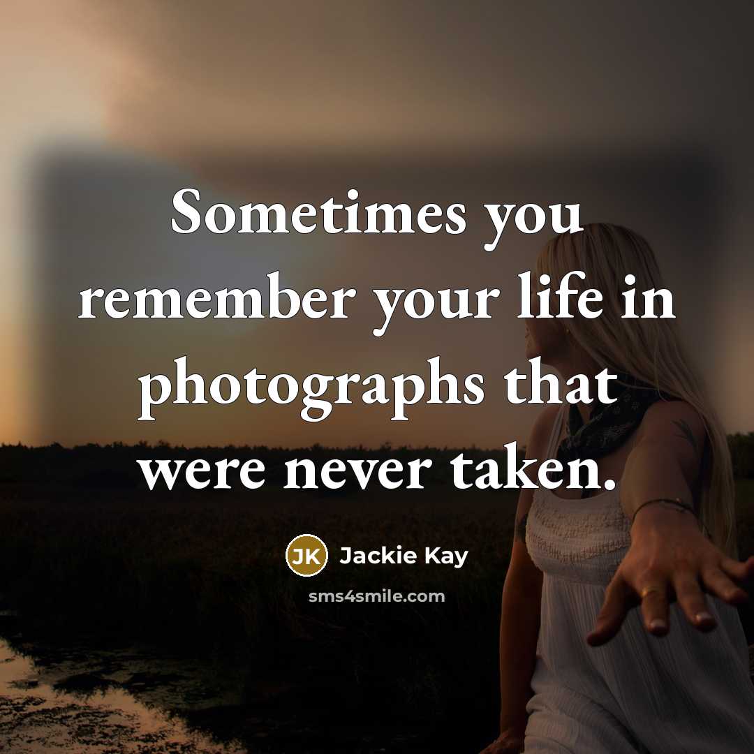 “Sometimes you remember your life in photographs that were never…” quote by Jackie Kay