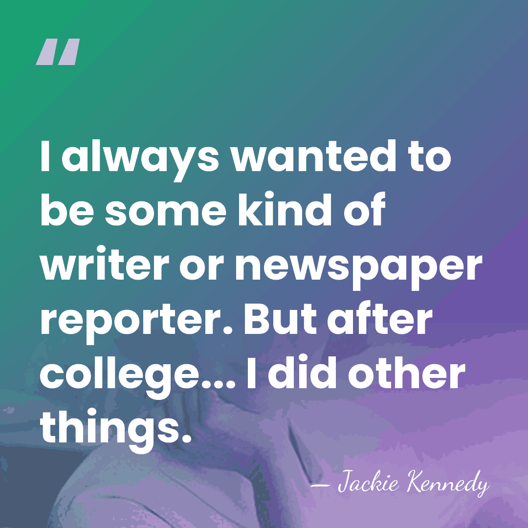 I always wanted to be some kind of writer or newspaper reporter.&hellip; - Jackie Kennedy