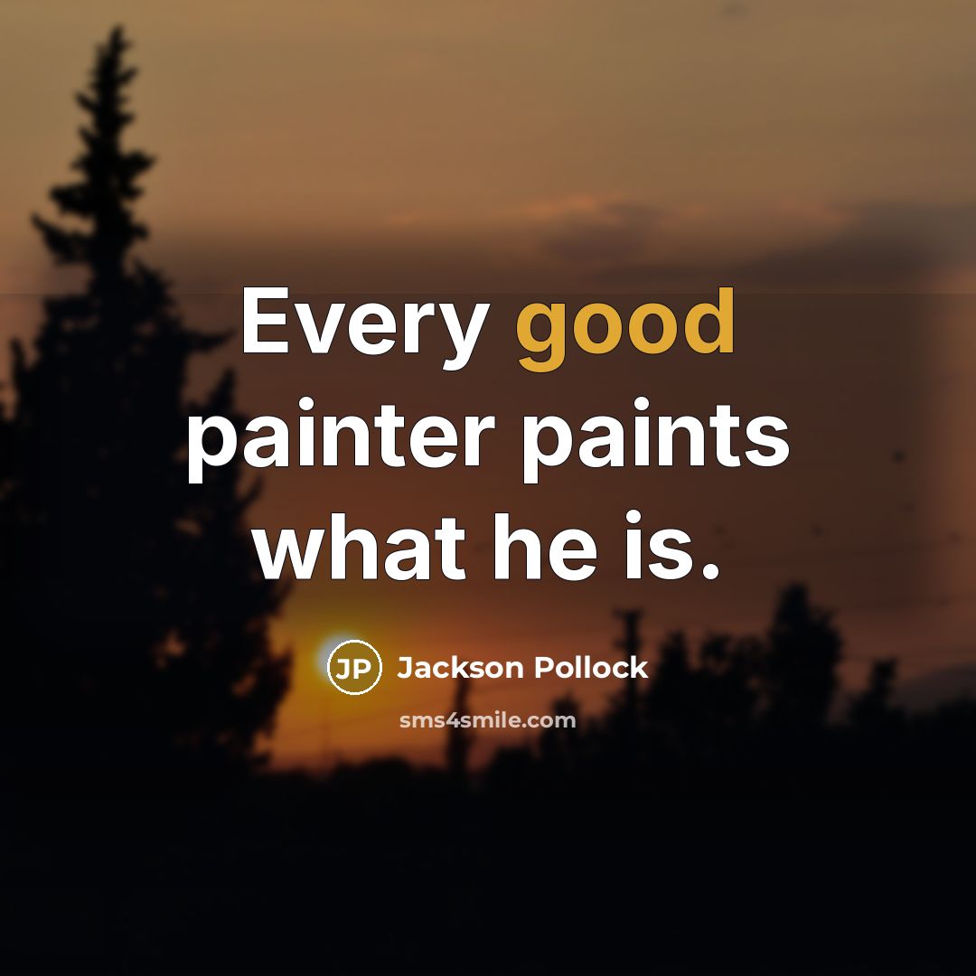“Every good painter paints what he is.…” quote by Jackson Pollock