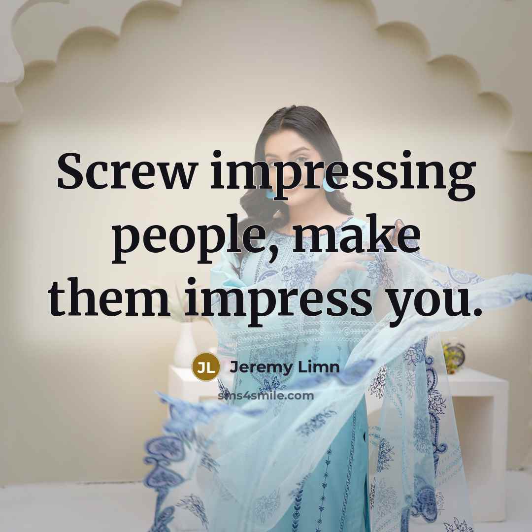 “Screw impressing people, make them impress you.…” quote by Jeremy Limn