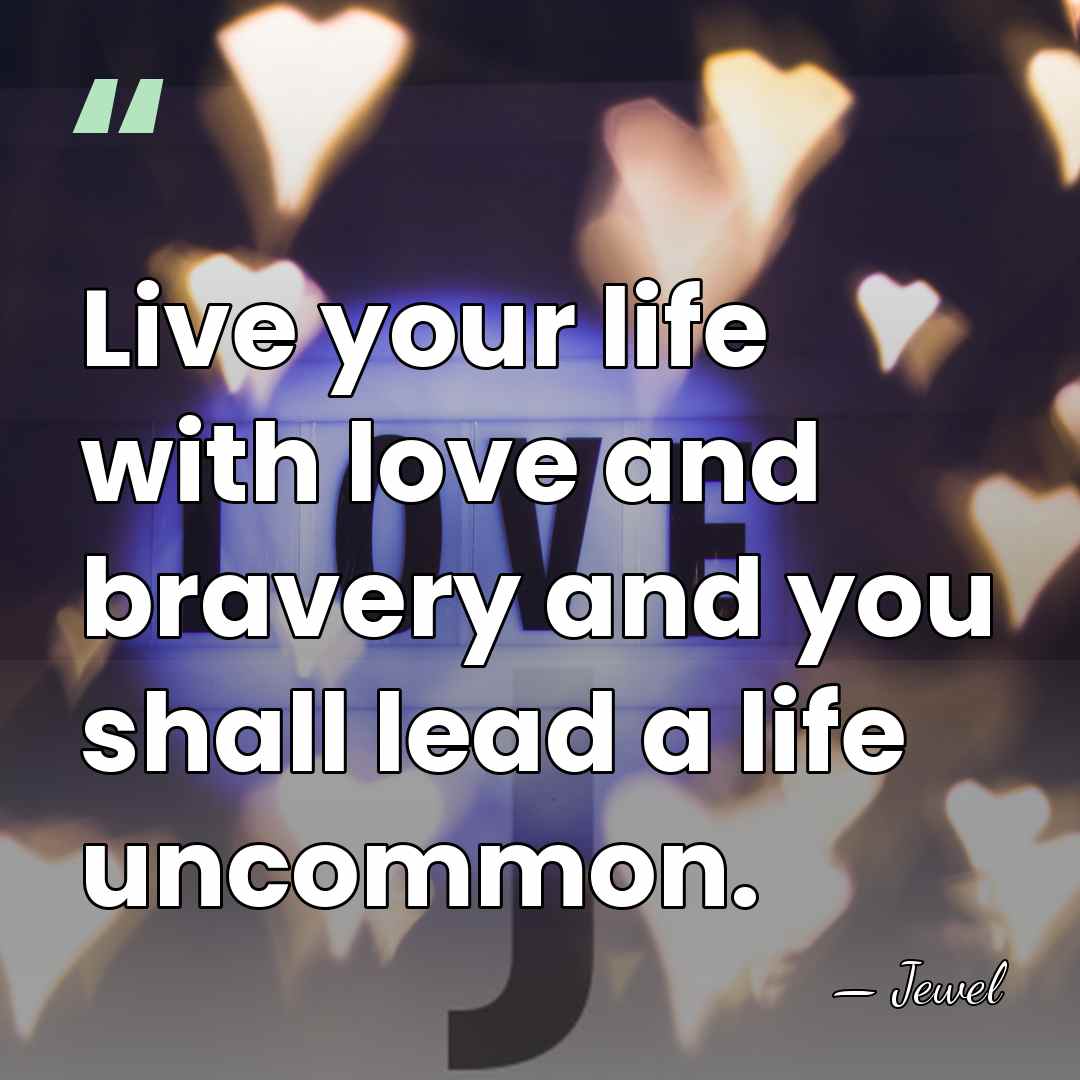 Live your life with love and bravery and you shall lead a&hellip; - Jewel