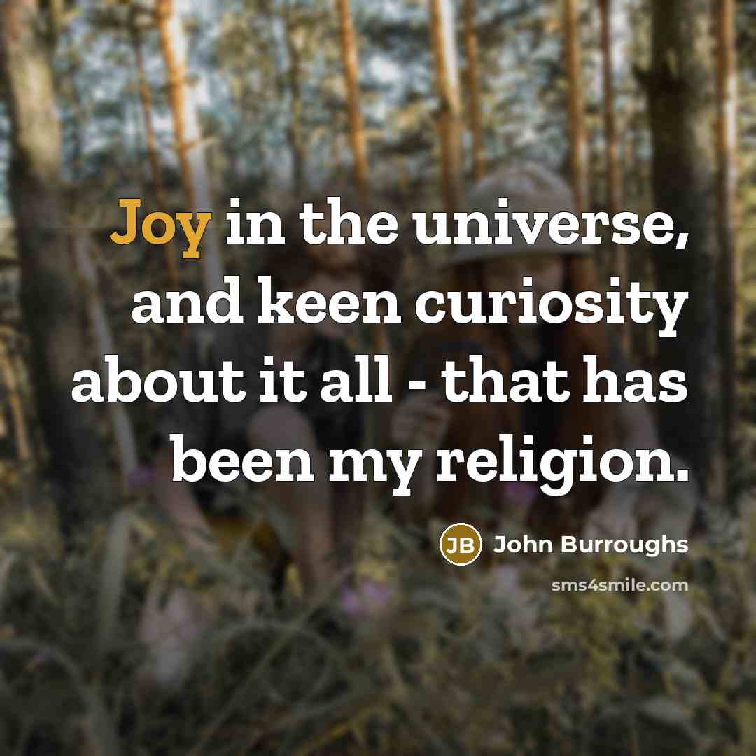 “Joy in the universe, and keen curiosity about it all…” quote by John Burroughs
