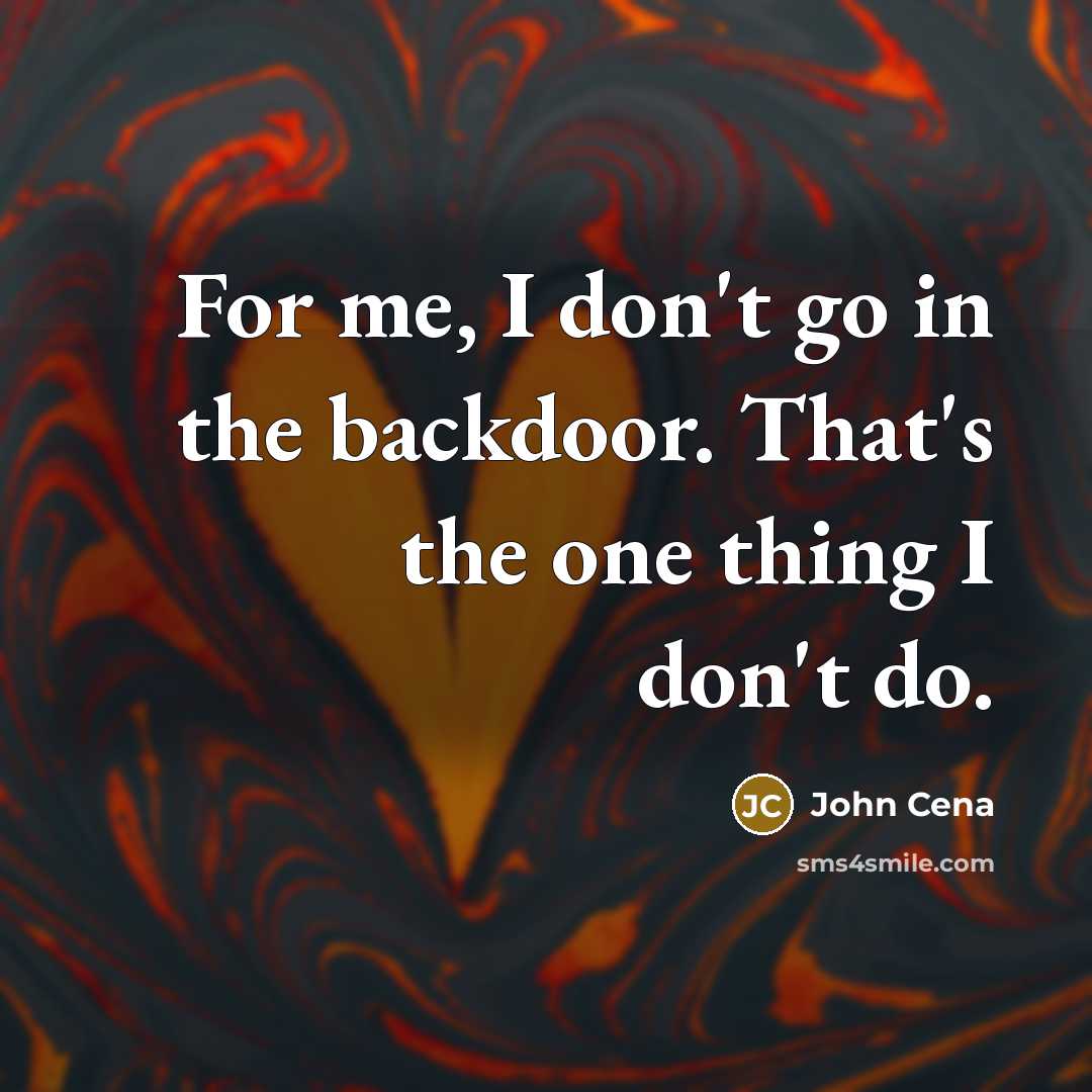 “For me, I don't go in the backdoor. That's the…” quote by John Cena