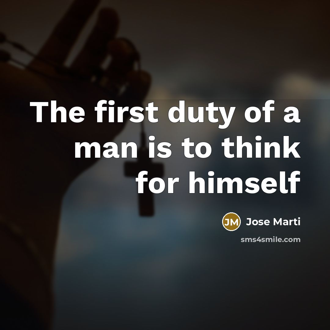 “The first duty of a man is to think for…” quote by Jose Marti