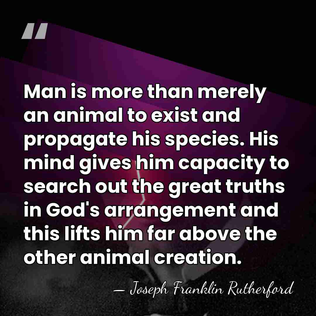 Man is more than merely an animal to exist and propagate his&hellip; - Joseph Franklin Rutherford