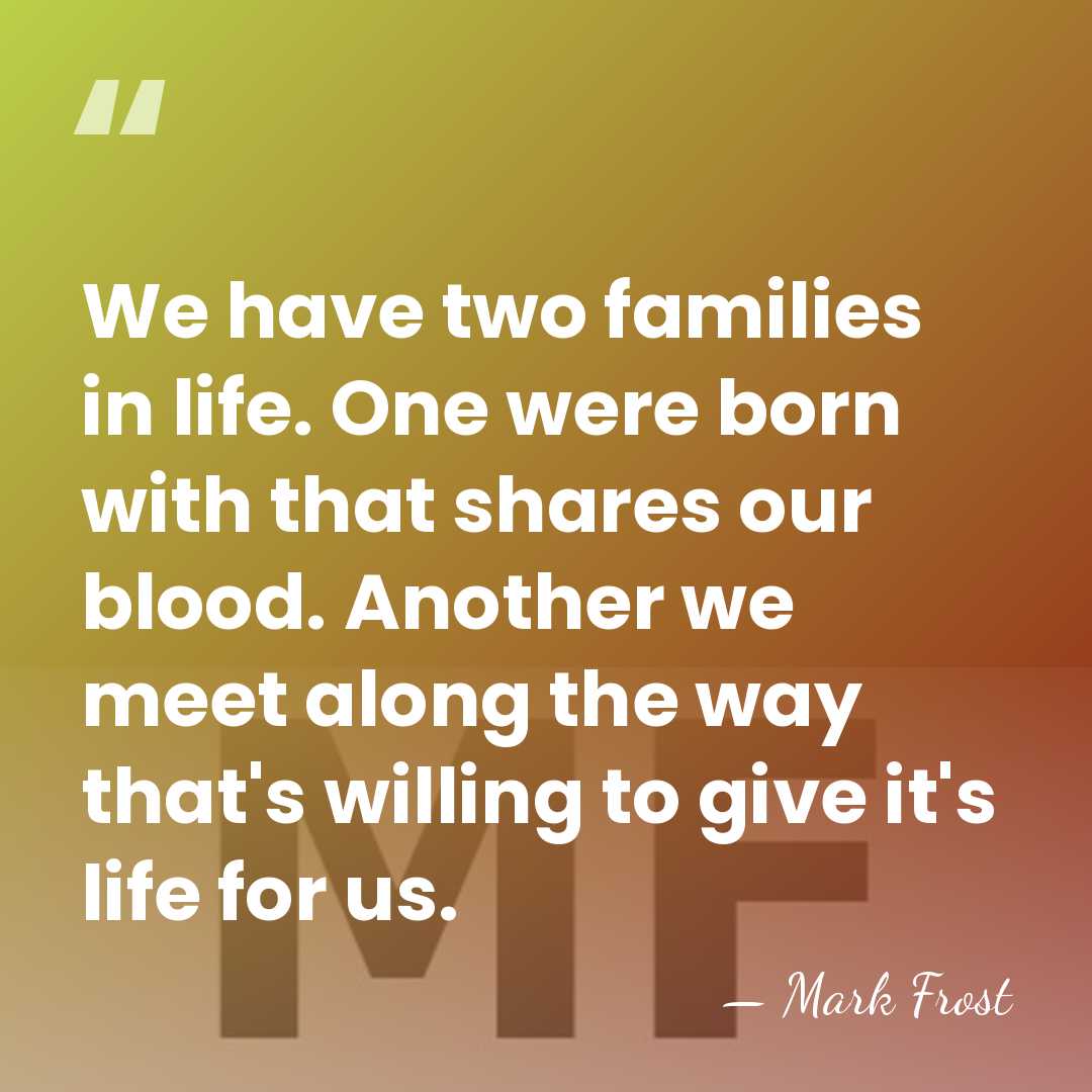 We have two families in life. One were born with that shares&hellip; - Mark Frost