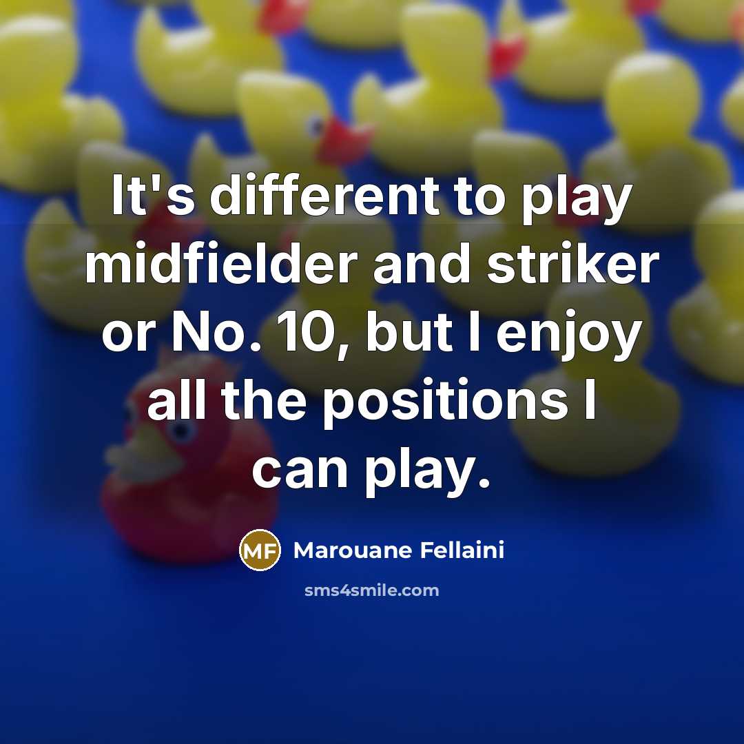 “It's different to play midfielder and striker or No. 10,…” quote by Marouane Fellaini