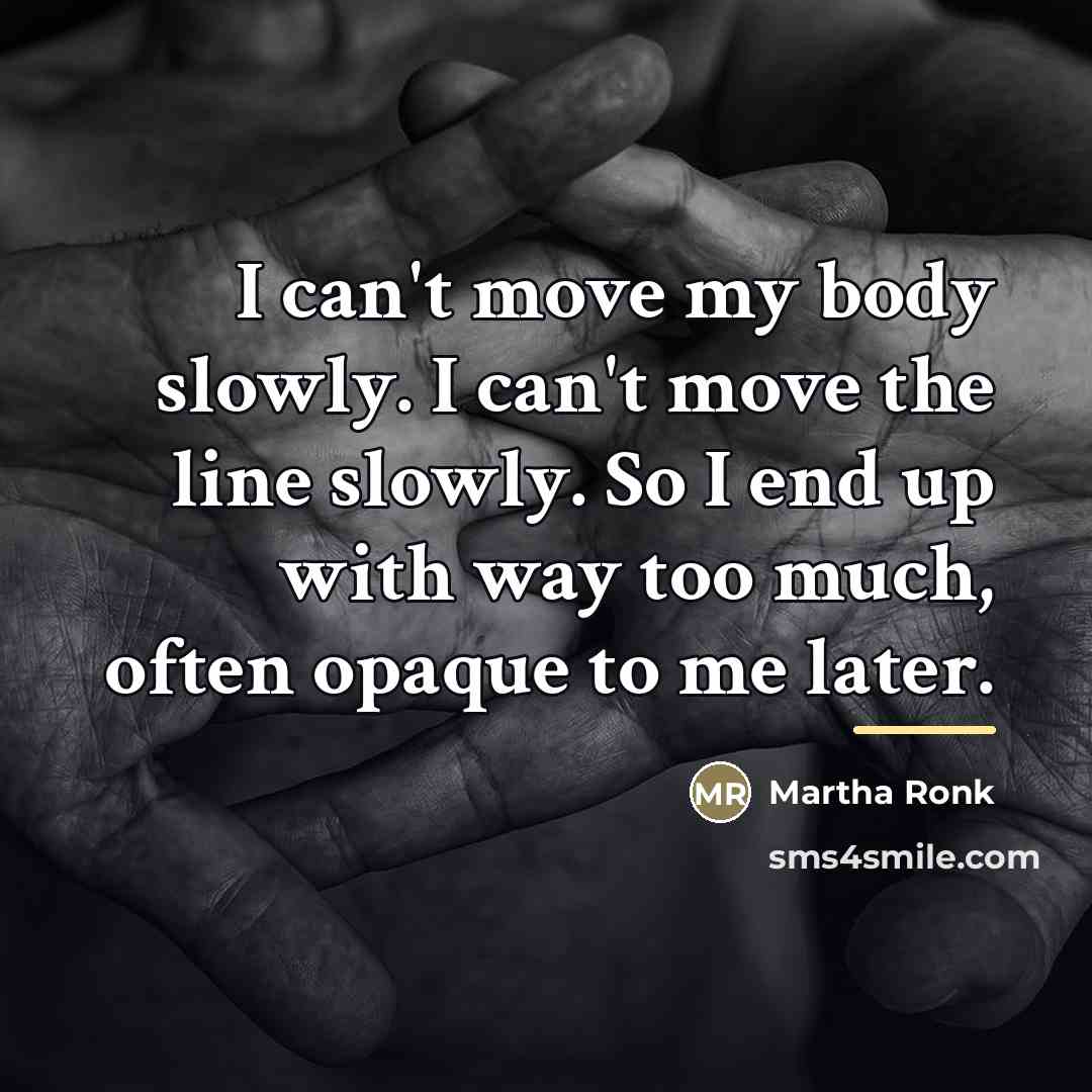 “I can't move my body slowly. I can't move the…” quote by Martha Ronk