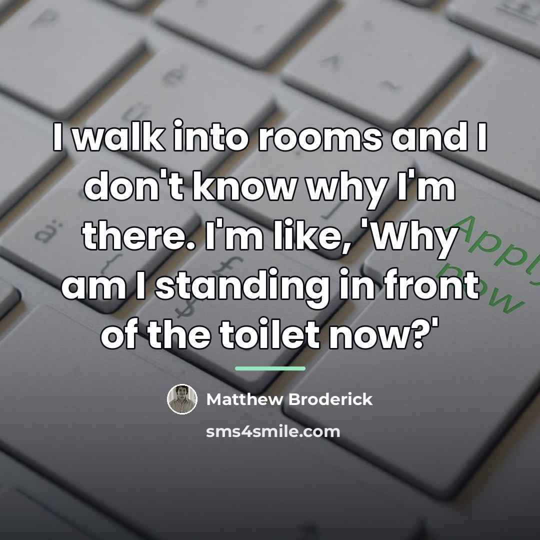 “I walk into rooms and I don't know why I'm…” quote by Matthew Broderick