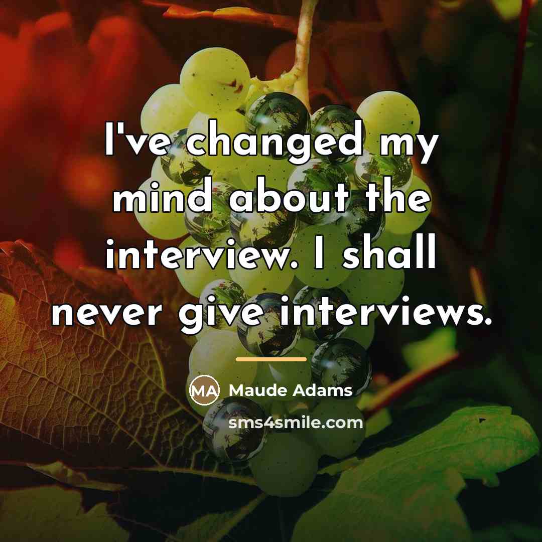 “I've changed my mind about the interview. I shall never…” quote by Maude Adams