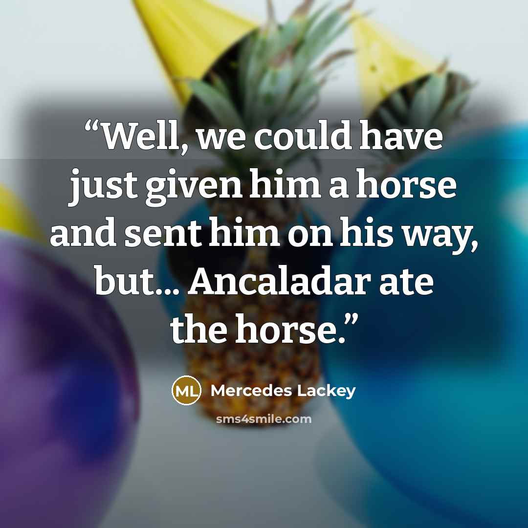 “Well, we could have just given him a horse and sent him on his way, but... Ancaladar ate the horse.” quote by Mercedes Lackey