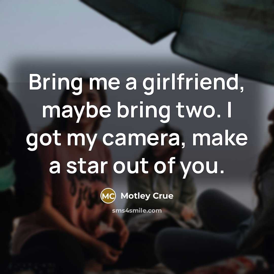 “Bring me a girlfriend, maybe bring two. I got my…” quote by Motley Crue