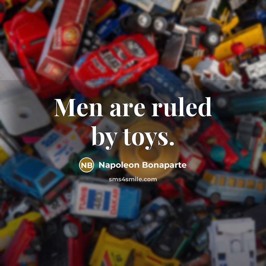 “Men are ruled by toys.…” quote by Napoleon Bonaparte