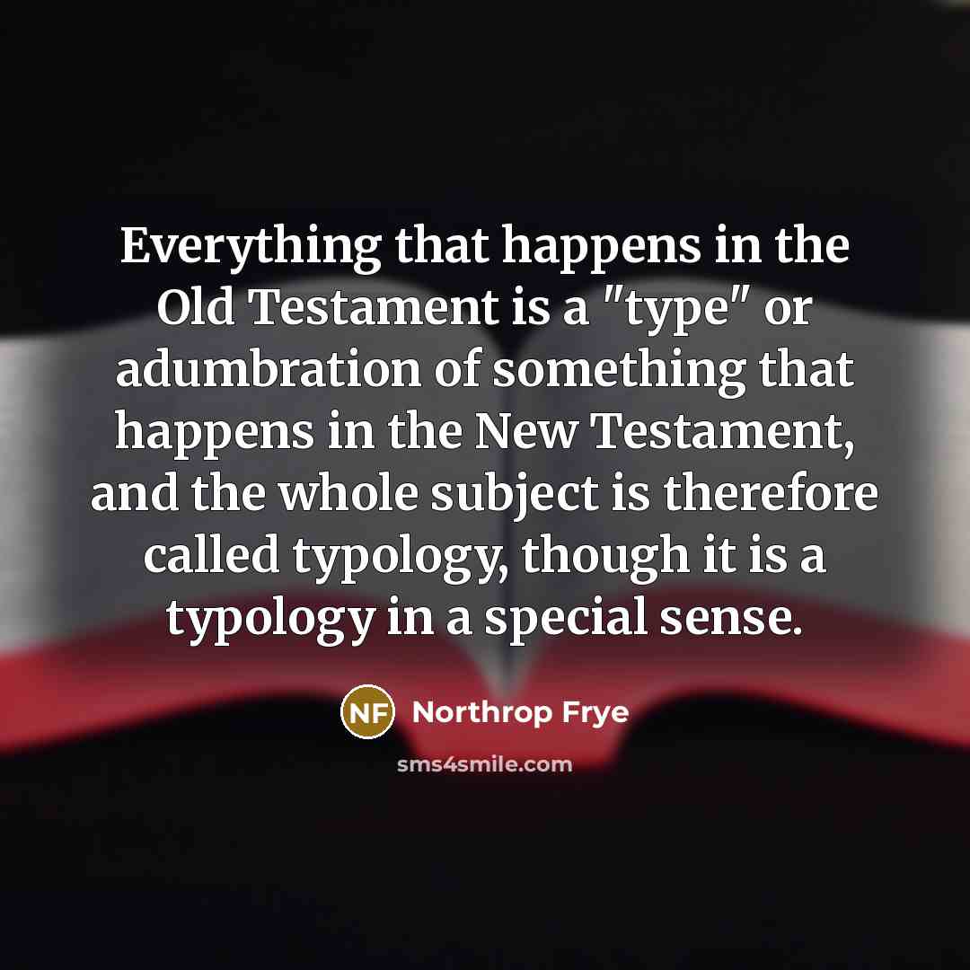 “Everything that happens in the Old Testament is a "type"…” quote by Northrop Frye