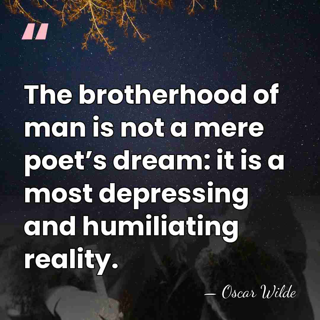 The brotherhood of man is not a mere poet’s dream: it is&hellip; - Oscar Wilde