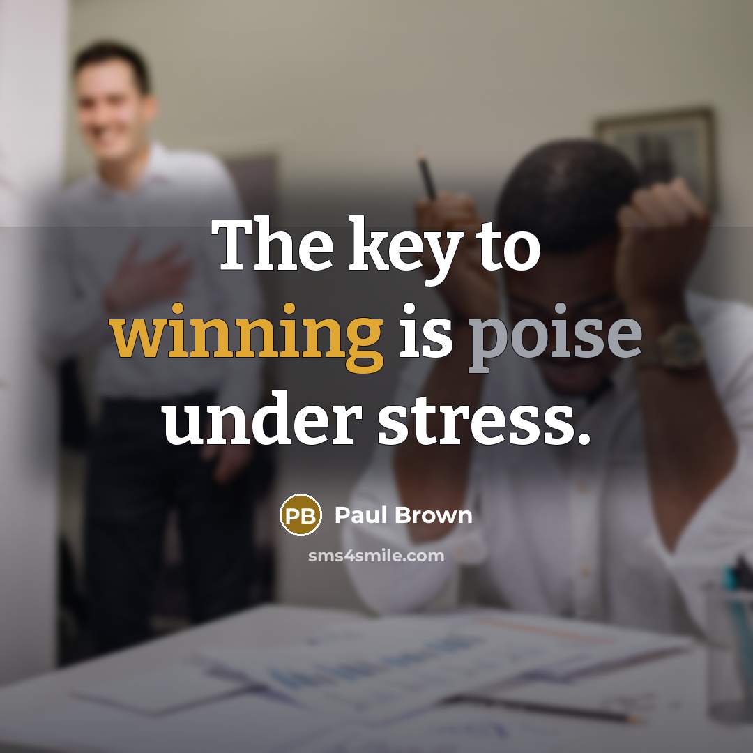 “The key to winning is poise under stress.” quote by Paul Brown