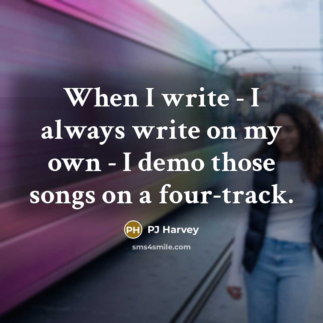 “When I write - I always write on my own…” quote by PJ Harvey