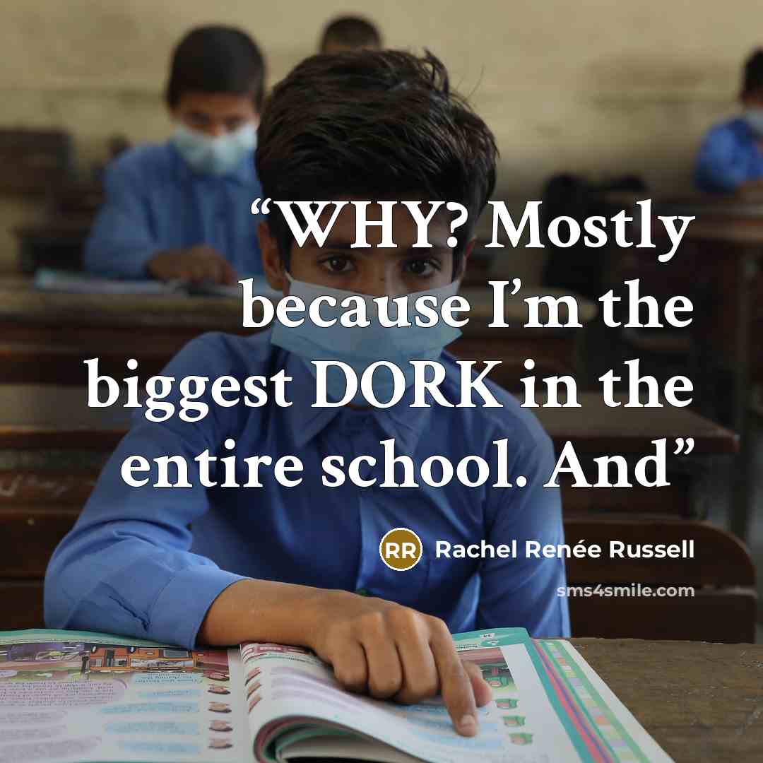 “WHY? Mostly because I’m the biggest DORK in the entire school. And” quote by Rachel Renée Russell