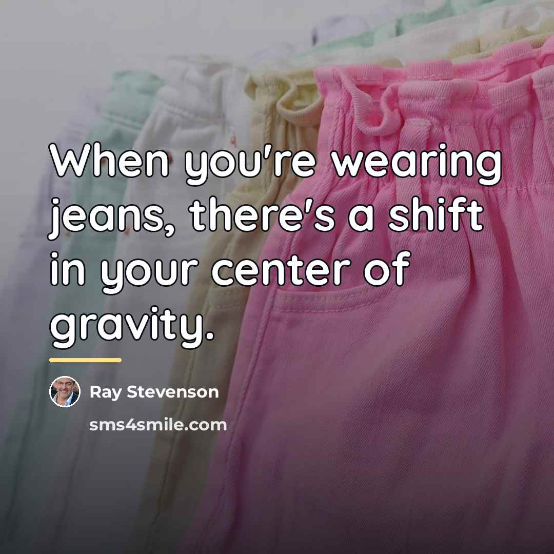 “When you're wearing jeans, there's a shift in your center…” quote by Ray Stevenson