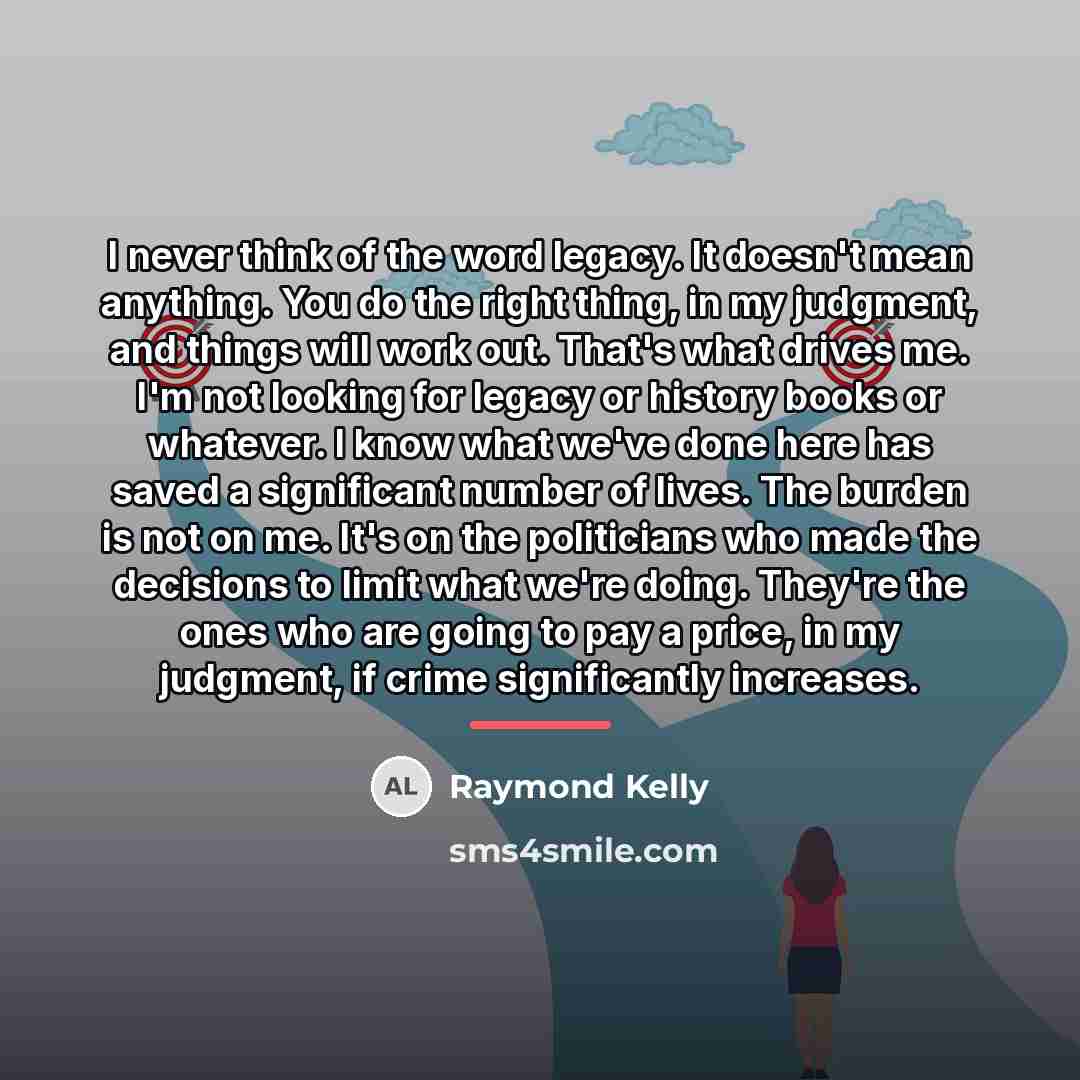 “I never think of the word legacy. It doesn't mean…” quote by Raymond Kelly