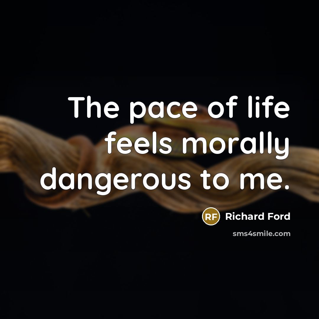 “The pace of life feels morally dangerous to me.…” quote by Richard Ford